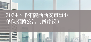 2024下半年陕西西安市事业单位招聘公告（医疗岗）