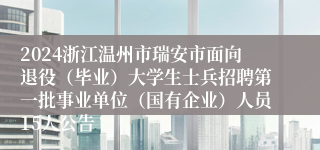 2024浙江温州市瑞安市面向退役（毕业）大学生士兵招聘第一批事业单位（国有企业）人员15人公告