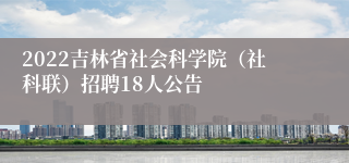 2022吉林省社会科学院（社科联）招聘18人公告