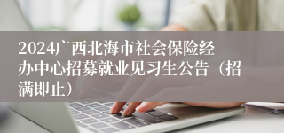 2024广西北海市社会保险经办中心招募就业见习生公告（招满即止）