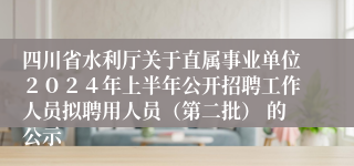 四川省水利厅关于直属事业单位２０２４年上半年公开招聘工作人员拟聘用人员（第二批） 的公示