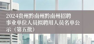 2024贵州黔南州黔南州招聘事业单位人员拟聘用人员名单公示（第五批）