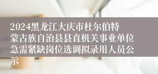 2024黑龙江大庆市杜尔伯特蒙古族自治县县直机关事业单位急需紧缺岗位选调拟录用人员公示