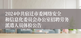 2024中共宿迁市委网络安全和信息化委员会办公室招聘劳务派遣人员体检公告