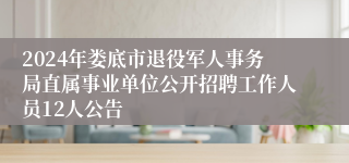 2024年娄底市退役军人事务局直属事业单位公开招聘工作人员12人公告