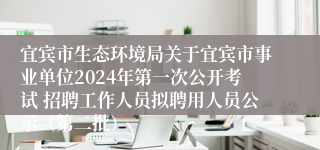 宜宾市生态环境局关于宜宾市事业单位2024年第一次公开考试 招聘工作人员拟聘用人员公示（第二批）