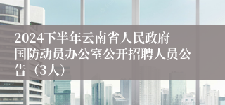 2024下半年云南省人民政府国防动员办公室公开招聘人员公告（3人）