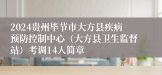 2024贵州毕节市大方县疾病预防控制中心（大方县卫生监督站）考调14人简章