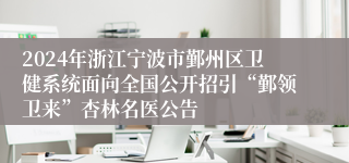 2024年浙江宁波市鄞州区卫健系统面向全国公开招引“鄞领卫来”杏林名医公告