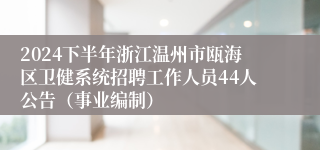 2024下半年浙江温州市瓯海区卫健系统招聘工作人员44人公告（事业编制）