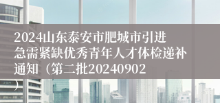 2024山东泰安市肥城市引进急需紧缺优秀青年人才体检递补通知（第二批20240902）