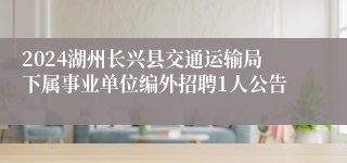 2024湖州长兴县交通运输局下属事业单位编外招聘1人公告