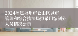 2024福建福州市仓山区城市管理和综合执法局拟录用编制外人员情况公示