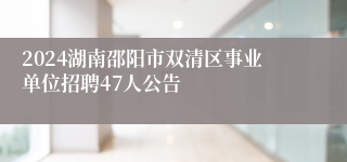 2024湖南邵阳市双清区事业单位招聘47人公告