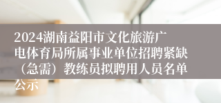 2024湖南益阳市文化旅游广电体育局所属事业单位招聘紧缺（急需）教练员拟聘用人员名单公示