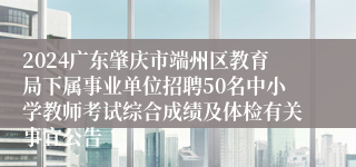 2024广东肇庆市端州区教育局下属事业单位招聘50名中小学教师考试综合成绩及体检有关事宜公告