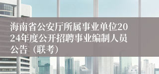 海南省公安厅所属事业单位2024年度公开招聘事业编制人员公告（联考）