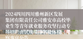 2024四川四川雅州新区发展集团有限责任公司雅安市高校毕业生等青年就业服务攻坚行动专场招聘面试成绩排名及体检、考察事宜公告