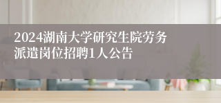 2024湖南大学研究生院劳务派遣岗位招聘1人公告