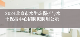 2024北京市水生态保护与水土保持中心招聘拟聘用公示