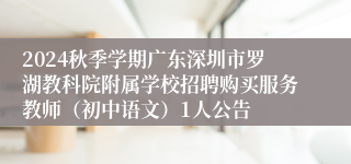 2024秋季学期广东深圳市罗湖教科院附属学校招聘购买服务教师（初中语文）1人公告