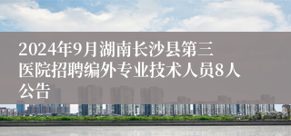 2024年9月湖南长沙县第三医院招聘编外专业技术人员8人公告