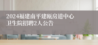 2024福建南平建瓯房道中心卫生院招聘2人公告