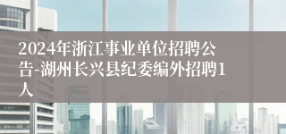 2024年浙江事业单位招聘公告-湖州长兴县纪委编外招聘1人