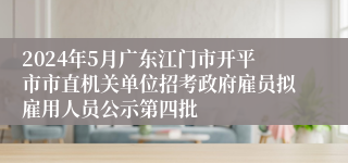 2024年5月广东江门市开平市市直机关单位招考政府雇员拟雇用人员公示第四批