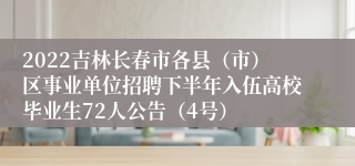 2022吉林长春市各县（市）区事业单位招聘下半年入伍高校毕业生72人公告（4号）