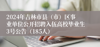 2024年吉林市县（市）区事业单位公开招聘入伍高校毕业生3号公告（185人）