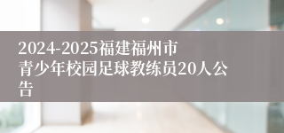 2024-2025福建福州市青少年校园足球教练员20人公告