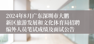 2024年8月广东深圳市大鹏新区旅游发展和文化体育局招聘编外人员笔试成绩及面试公告