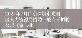 2024年7月广东深圳市光明区人力资源局招聘一般专干拟聘公示（第二批）