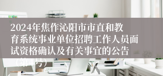 2024年焦作沁阳市市直和教育系统事业单位招聘工作人员面试资格确认及有关事宜的公告 （第4号）