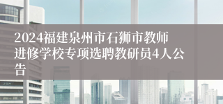 2024福建泉州市石狮市教师进修学校专项选聘教研员4人公告