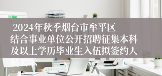  2024年秋季烟台市牟平区结合事业单位公开招聘征集本科及以上学历毕业生入伍拟签约人员公示