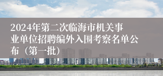 2024年第二次临海市机关事业单位招聘编外入围考察名单公布（第一批）