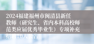 2024福建福州市闽清县新任教师（研究生、省内本科高校师范类应届优秀毕业生）专项补充招聘10人公告