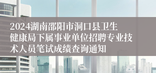 2024湖南邵阳市洞口县卫生健康局下属事业单位招聘专业技术人员笔试成绩查询通知