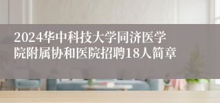 2024华中科技大学同济医学院附属协和医院招聘18人简章