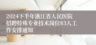 2024下半年浙江省人民医院招聘特殊专业技术岗位83人工作安排通知