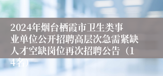 2024年烟台栖霞市卫生类事业单位公开招聘高层次急需紧缺人才空缺岗位再次招聘公告（14名）