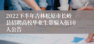 2022下半年吉林松原市长岭县招聘高校毕业生带编入伍10人公告