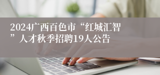 2024广西百色市“红城汇智”人才秋季招聘19人公告