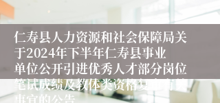 仁寿县人力资源和社会保障局关于2024年下半年仁寿县事业单位公开引进优秀人才部分岗位笔试成绩及教体类资格复审有关事宜的公告