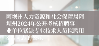 阿坝州人力资源和社会保障局阿坝州2024年公开考核招聘事业单位紧缺专业技术人员拟聘用8名同志的公示