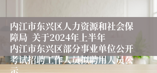 内江市东兴区人力资源和社会保障局  关于2024年上半年内江市东兴区部分事业单位公开考试招聘工作人员拟聘用人员公示