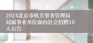 2024北京市机关事务管理局局属事业单位面向社会招聘10人公告