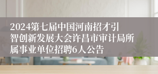 2024第七届中国河南招才引智创新发展大会许昌市审计局所属事业单位招聘6人公告